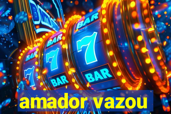 amador vazou